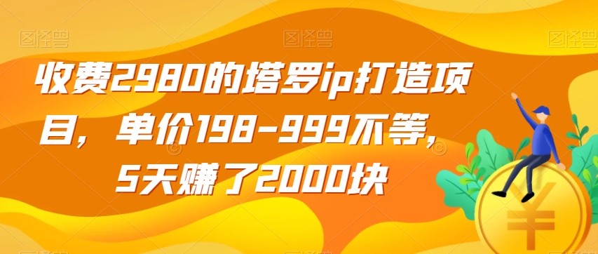 收费2980的塔罗ip打造项目，单价198-999不等，5天赚了2000块【揭秘】-千羽资源库