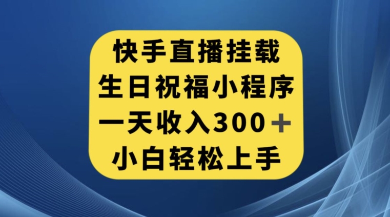 快手挂载生日祝福小程序，一天收入300+，小白轻松上手【揭秘】-千羽资源库