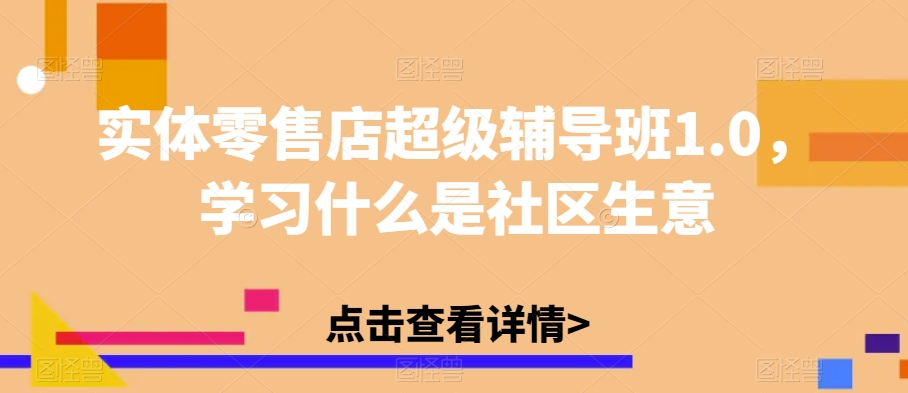 实体零售店超级辅导班1.0，学习什么是社区生意-千羽资源库