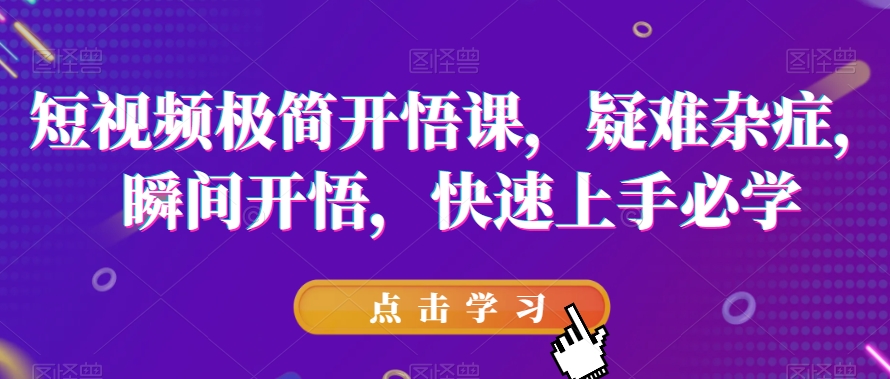 短视频极简开悟课，​疑难杂症，瞬间开悟，快速上手必学-千羽资源库