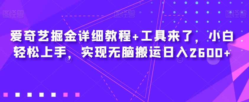 爱奇艺掘金详细教程+工具来了，小白轻松上手，实现无脑搬运日入2600+-千羽资源库