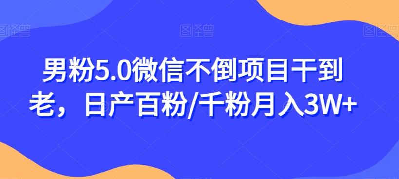 男粉5.0微信不倒项目干到老，日产百粉/千粉月入3W+【揭秘】-千羽资源库