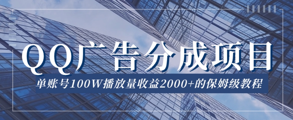 QQ广告分成项目保姆级教程，单账号100W播放量收益2000+【揭秘】-千羽资源库