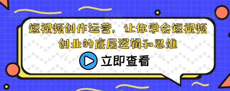 短视频创作运营，让你学会短视频创业的底层逻辑和思维-千羽资源库
