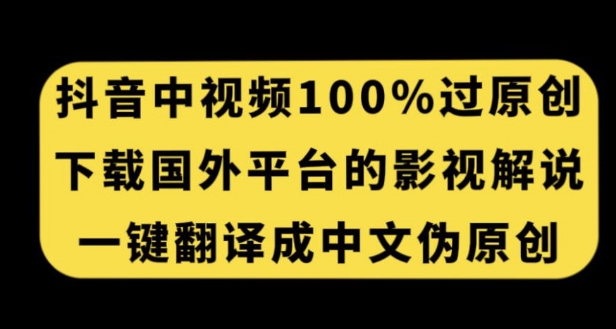 抖音中视频百分百过原创，下载国外平台的电影解说，一键翻译成中文获取收益-千羽资源库
