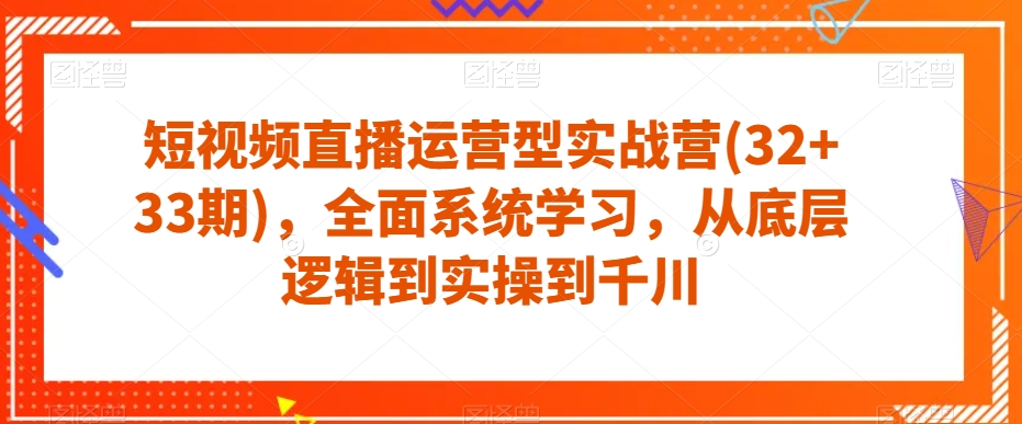 短视频直播运营型实战营(32+33期)，全面系统学习，从底层逻辑到实操到千川-千羽资源库