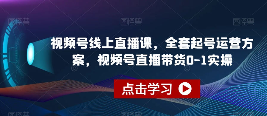 视频号线上直播课，全套起号运营方案，视频号直播带货0-1实操-千羽资源库
