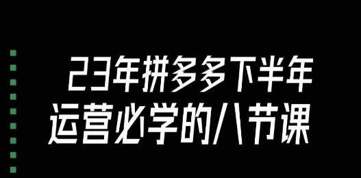 大牙·23年下半年拼多多运营必学的八节课（18节完整）-千羽资源库