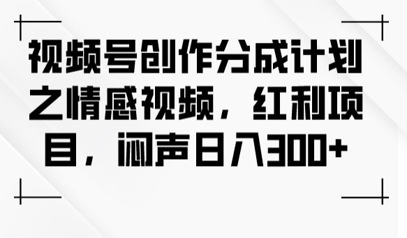 视频号创作分成计划之情感视频，红利项目，闷声日入300+-千羽资源库