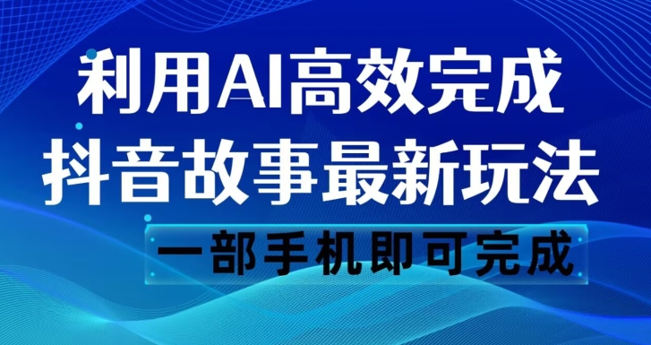 抖音故事最新玩法，通过AI一键生成文案和视频，日收入500一部手机即可完成【揭秘】-千羽资源库