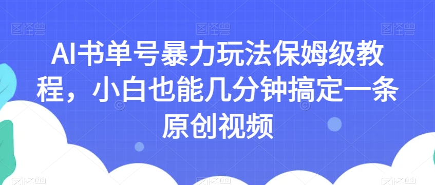 AI书单号暴力玩法保姆级教程，小白也能几分钟搞定一条原创视频【揭秘】-千羽资源库