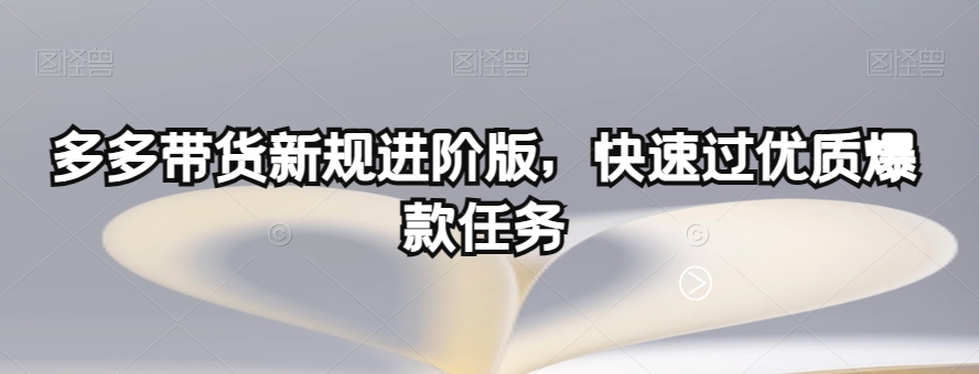 多多带货新规进阶版，快速过优质爆款任务-千羽资源库
