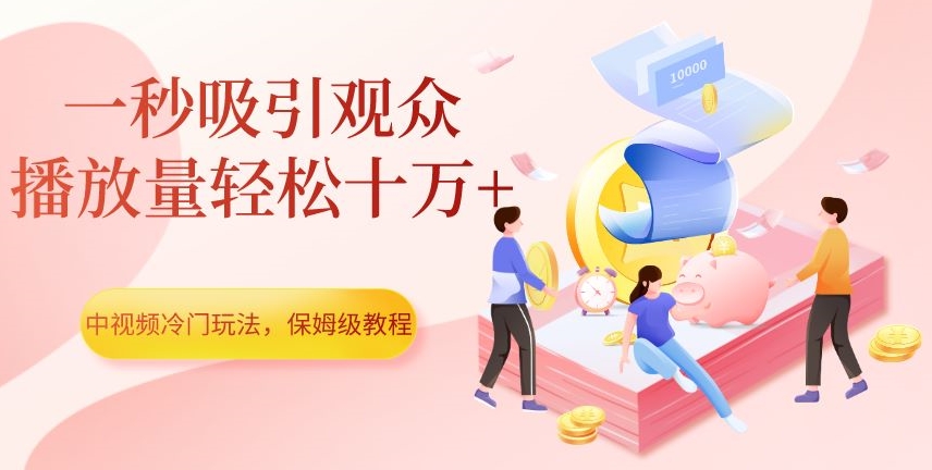 中视频冷门玩法，一秒吸引观众，播放量轻松十万+，保姆级教程【揭秘】-千羽资源库