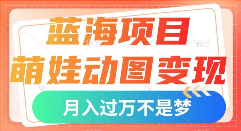 蓝海项目，萌娃动图变现，几分钟一个视频，小白也可直接入手，月入1w+【揭秘】-千羽资源库