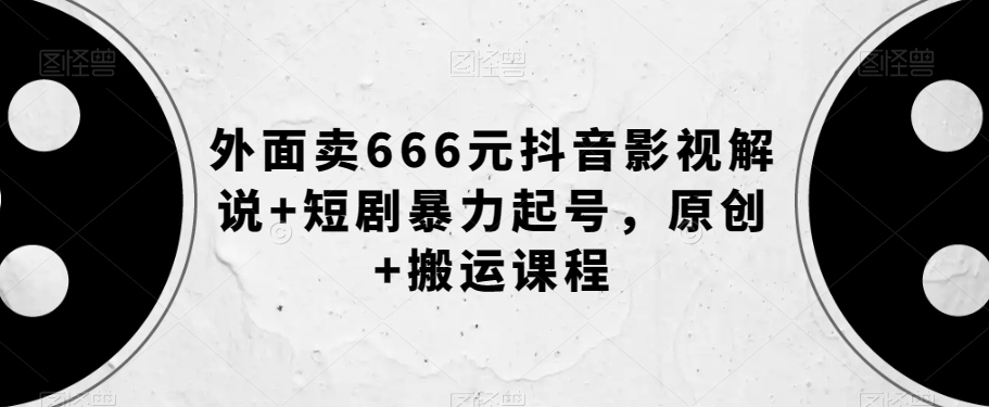 外面卖666元抖音影视解说+短剧暴力起号，原创+搬运课程-千羽资源库