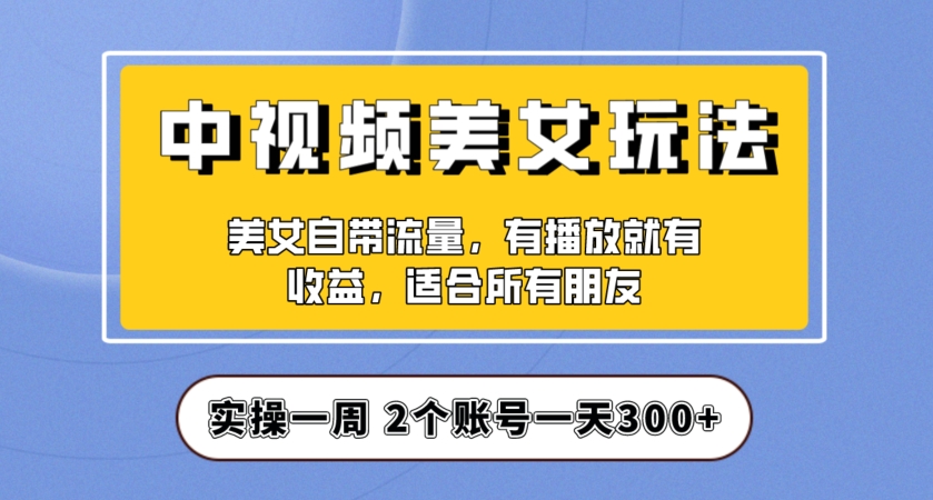 实操一天300+，中视频美女号项目拆解，保姆级教程助力你快速成单！【揭秘】-千羽资源库