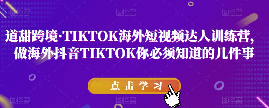 道甜跨境·TIKTOK海外短视频达人训练营，做海外抖音TIKTOK你必须知道的几件事-千羽资源库