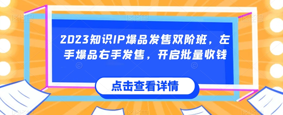2023知识IP爆品发售双阶班，左手爆品右手发售，开启批量收钱-千羽资源库