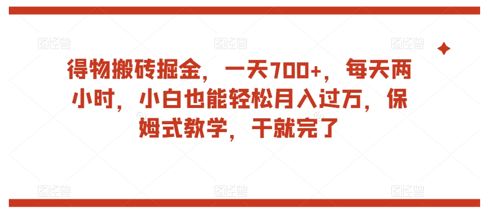 得物搬砖掘金，一天700+，每天两小时，小白也能轻松月入过万，保姆式教学，干就完了-千羽资源库