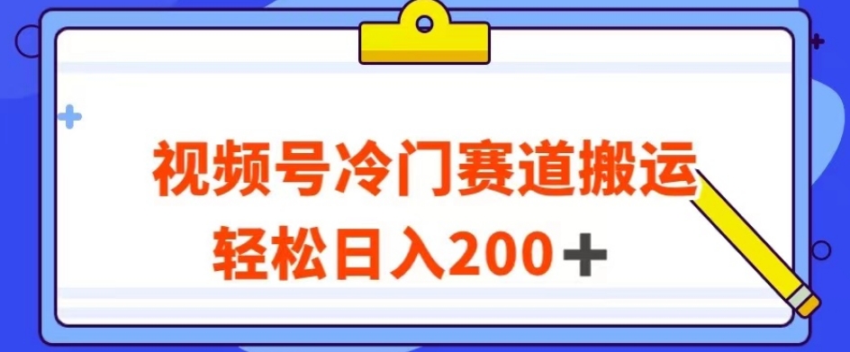 视频号最新冷门赛道搬运玩法，轻松日入200+【揭秘】-千羽资源库