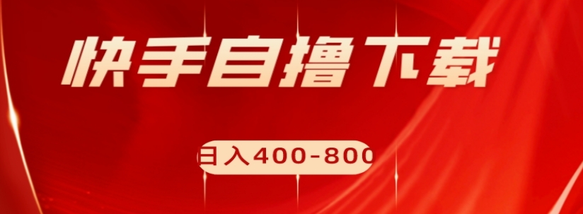 快手自撸下载项目，每天花一个小时，日入400-800【揭秘】-千羽资源库