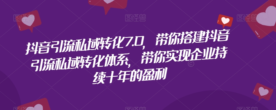 抖音引流私域转化7.0，带你搭建抖音引流私域转化体系，带你实现企业持续十年的盈利-千羽资源库