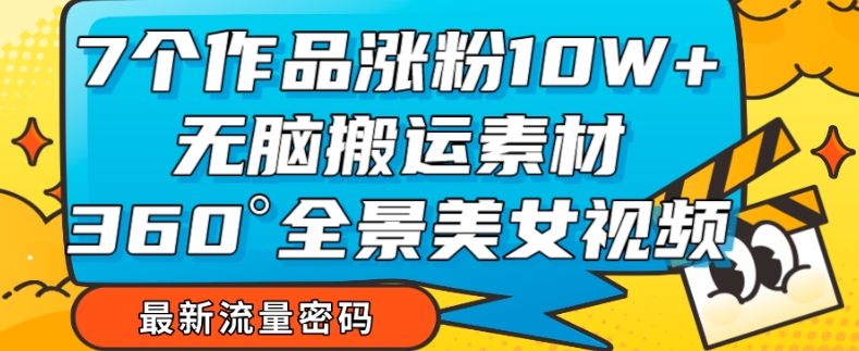 7个作品涨粉10W+，无脑搬运素材，全景美女视频爆款玩法分享【揭秘】-千羽资源库