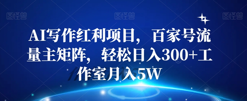AI写作红利项目，百家号流量主矩阵，轻松日入300+工作室月入5W【揭秘】-千羽资源库