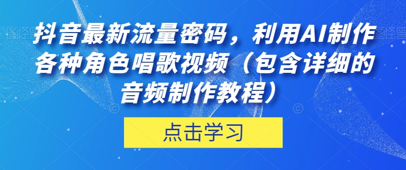 抖音最新流量密码，利用AI制作各种角色唱歌视频（包含详细的音频制作教程）【揭秘】-千羽资源库