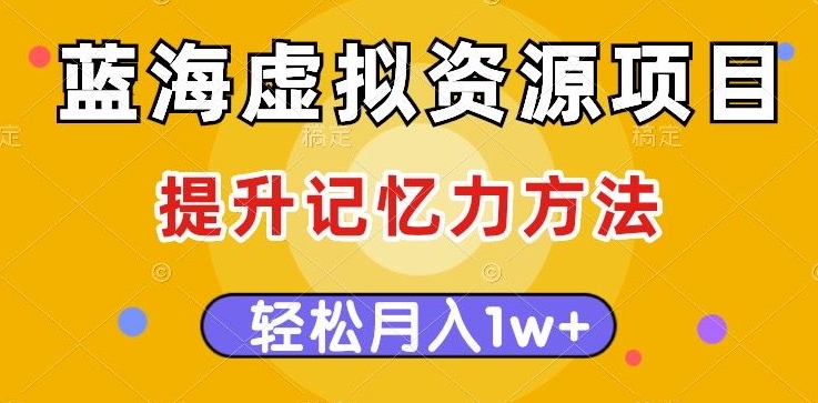 蓝海虚拟资源项目，提升记忆力方法，多种变现方式，轻松月入1w+【揭秘】-千羽资源库