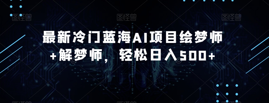 最新冷门蓝海AI项目绘梦师+解梦师，轻松日入500+【揭秘】-千羽资源库