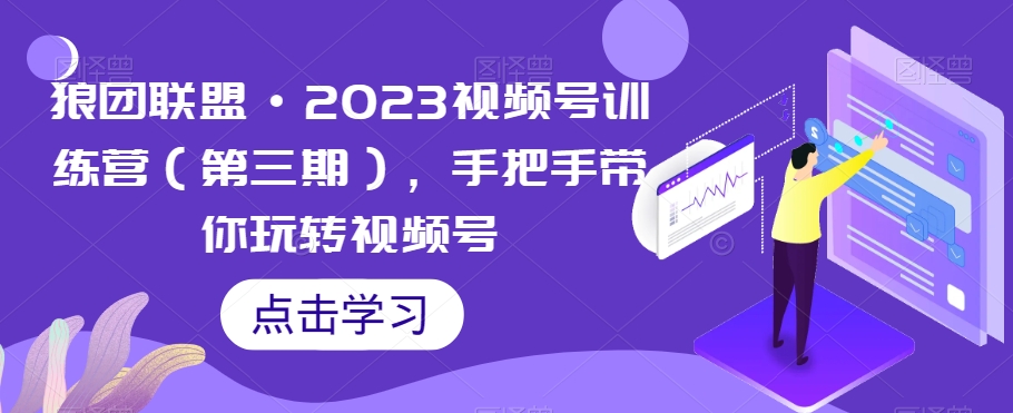 狼团联盟·2023视频号训练营（第三期），手把手带你玩转视频号-千羽资源库