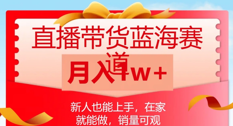 直播带货蓝海赛道，新人也能上手，在家就能做，销量可观，月入1w【揭秘】-千羽资源库
