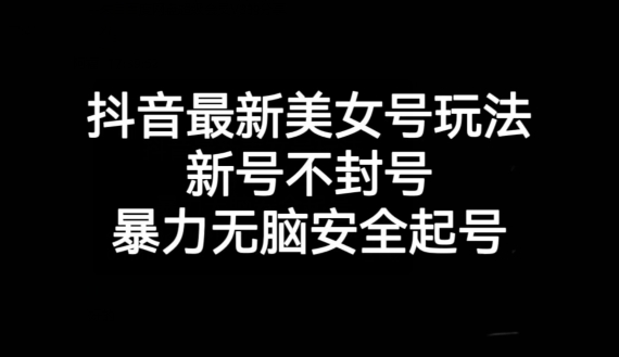 抖音最新美女号玩法，新号不封号，暴力无脑安全起号【揭秘】-千羽资源库