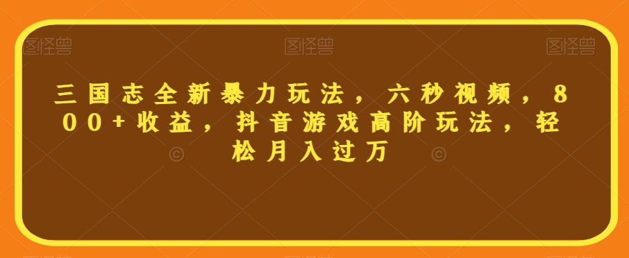 三国志全新暴力玩法，六秒视频，800+收益，抖音游戏高阶玩法，轻松月入过万【揭秘】-千羽资源库