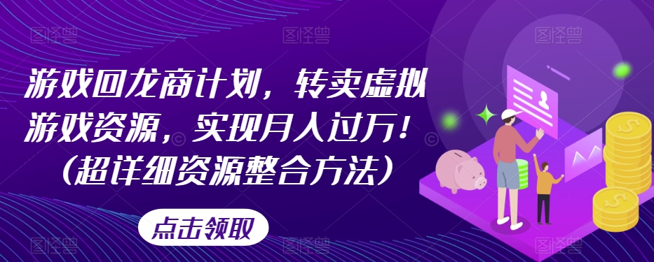 游戏回龙商计划，转卖虚拟游戏资源，实现月入过万！(超详细资源整合方法)-千羽资源库