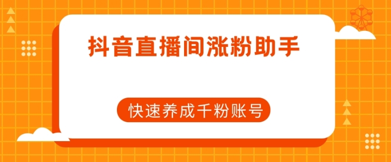 抖音直播间涨粉助手，快速养成千粉账号-千羽资源库