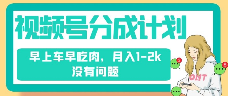 视频号分成计划，纯搬运不需要剪辑去重，早上车早吃肉，月入1-2k没有问题-千羽资源库