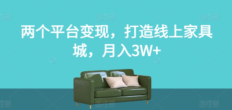 两个平台变现，打造线上家具城，月入3W+【揭秘】-千羽资源库