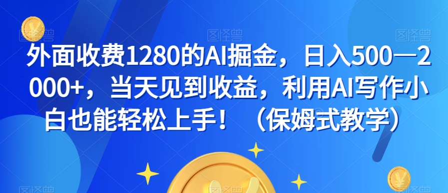 外面收费1280的AI掘金，日入500—2000+，当天见到收益，利用AI写作小白也能轻松上手！（保姆式教学）-千羽资源库