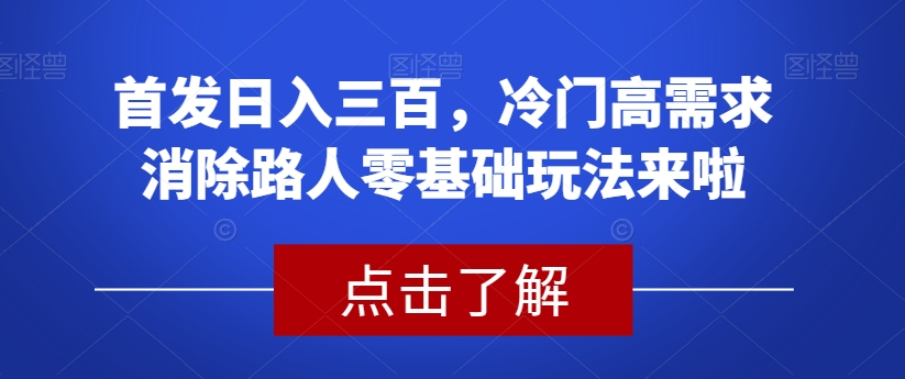 首发日入三百，冷门高需求消除路人零基础玩法来啦【揭秘】-千羽资源库