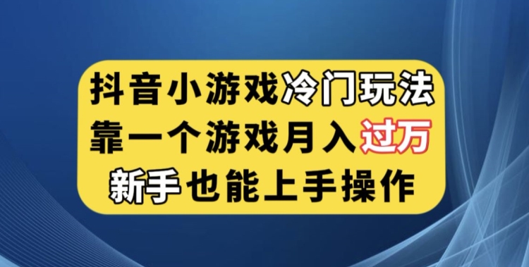 抖音小游戏冷门玩法，靠一个游戏月入过万，新手也能轻松上手【揭秘】-千羽资源库