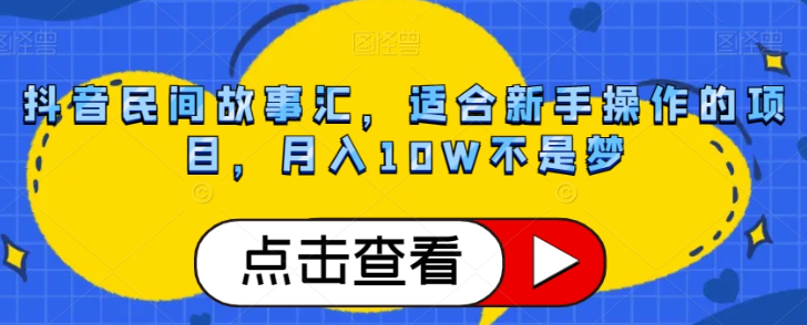 抖音民间故事汇，适合新手操作的项目，月入10W不是梦【揭秘】-千羽资源库