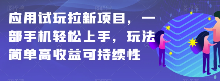 应用试玩拉新项目，一部手机轻松上手，玩法简单高收益可持续性【揭秘】-千羽资源库