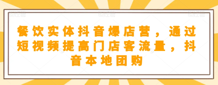 餐饮实体抖音爆店营，​通过短视频提高门店客流量，抖音本地团购开通-千羽资源库