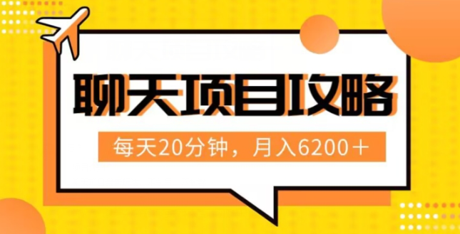 聊天项目最新玩法，每天20分钟，月入6200＋，附详细实操流程解析（六节课）【揭秘】-千羽资源库
