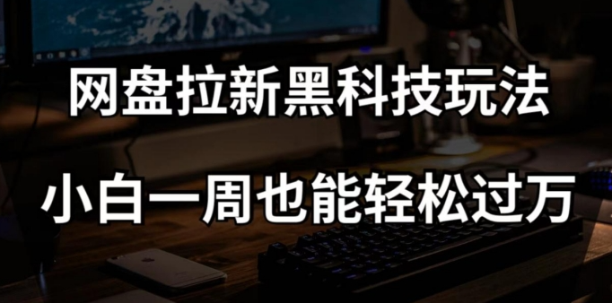 网盘拉新黑科技玩法，小白一周也能轻松过万【全套视频教程+黑科技】【揭秘】-千羽资源库