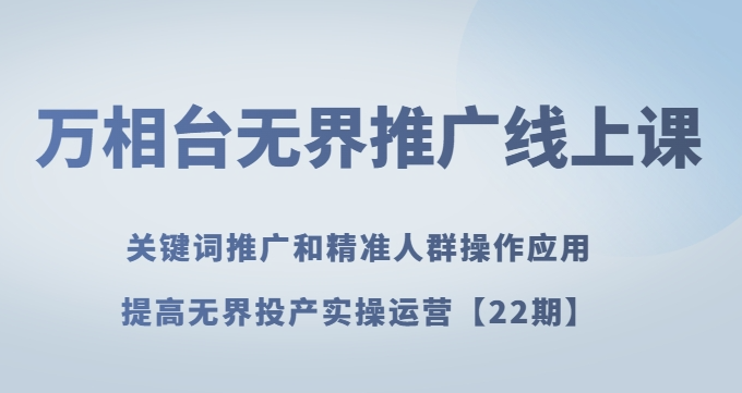 万相台无界推广线上课关键词推广和精准人群操作应用，提高无界投产实操运营【22期】-千羽资源库