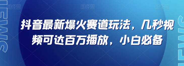 抖音最新爆火赛道玩法，几秒视频可达百万播放，小白必备（附素材）【揭秘】-千羽资源库