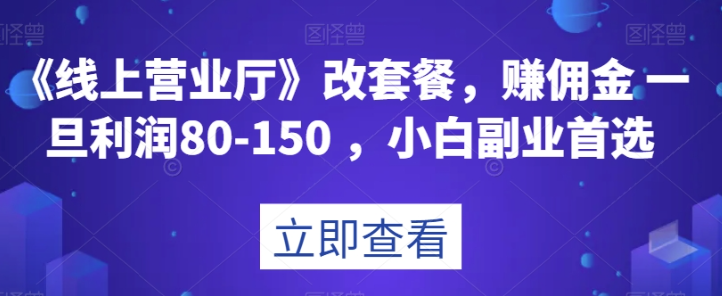 《线上营业厅》改套餐，赚佣金一旦利润80-150，小白副业首选【揭秘】-千羽资源库